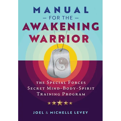 Manual for the Awakening Warrior: The Special Forces Secret Mind-Body-Spirit Training Program - Paperback