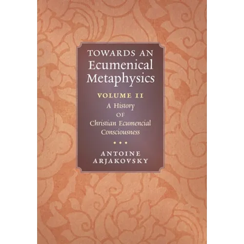 Towards an Ecumenical Metaphysics, Volume 2: A History of Christian Ecumenical Consciousness - Hardcover