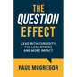 The Question Effect: Lead with Curiosity for Less Stress and More Impact - Paperback