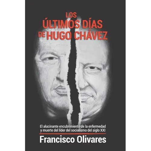 Los últimos días de Hugo Chávez: El alucinante encubrimiento de la enfermedad y muerte del líder del socialismo del Siglo XXI - Paperback