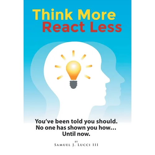 Think More React Less: You've been told you should. No one has shown you how...Until now. - Hardcover