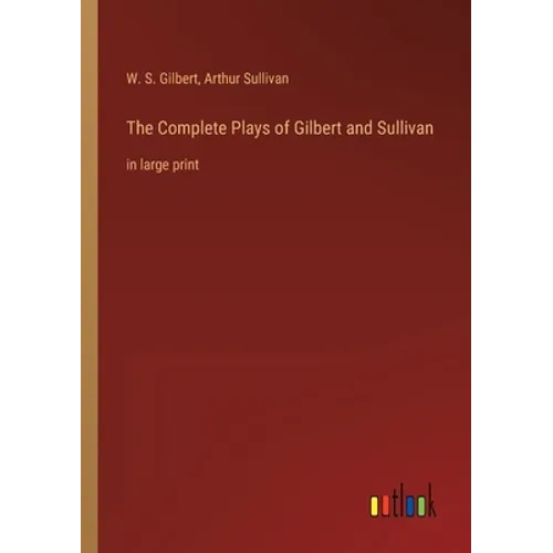 The Complete Plays of Gilbert and Sullivan: in large print - Paperback