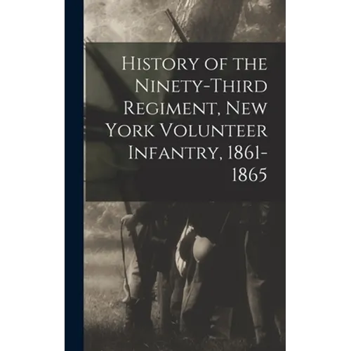 History of the Ninety-Third Regiment, New York Volunteer Infantry, 1861-1865 - Hardcover