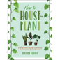 How to Houseplant: A Beginner's Guide to Making and Keeping Plant Friends - Hardcover