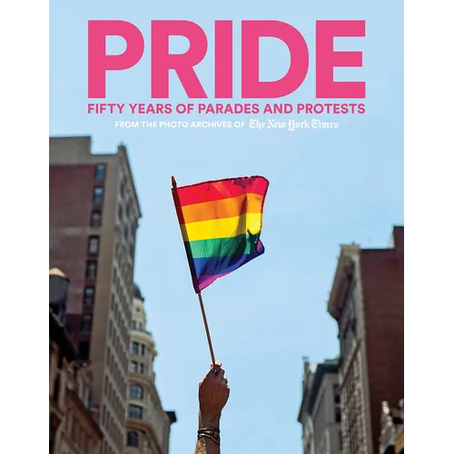 Pride: Fifty Years of Parades and Protests from the Photo Archives of the New York Times - Hardcover