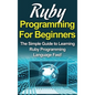 Ruby Programming For Beginners: The Simple Guide to Learning Ruby Programming Language Fast! - Hardcover