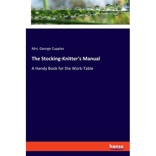 The Stocking-Knitter's Manual: A Handy Book for the Work-Table - Paperback