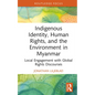 Indigenous Identity, Human Rights, and the Environment in Myanmar: Local Engagement with Global Rights Discourses - Hardcover