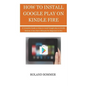 How To Install Google Play On Kindle Fire: A Complete Guide on How to install Google play on Kindle Devices in less than 5 Minutes for Beginners to Pr - Paperback