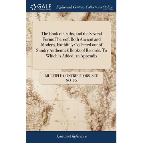 The Book of Oaths, and the Several Forms Thereof, Both Ancient and Modern, Faithfully Collected out of Sundry Authentick Books of Records. To Which is - Hardcover
