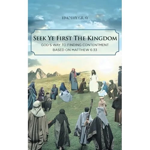 Seek Ye First the Kingdom: God's Way to Finding Contentment Based on Matthew 6:33 - Paperback
