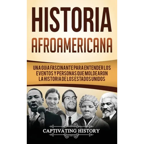 Historia Afroamericana: Una Guía Fascinante para entender los eventos y personas que moldearon la Historia de los Estados Unidos - Hardcover