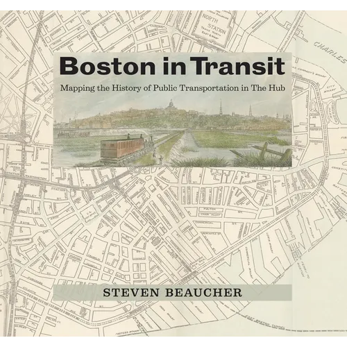 Boston in Transit: Mapping the History of Public Transportation in the Hub - Hardcover