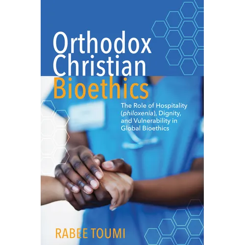 Orthodox Christian Bioethics: The Role of Hospitality (Philoxenia), Dignity, and Vulnerability in Global Bioethics - Hardcover