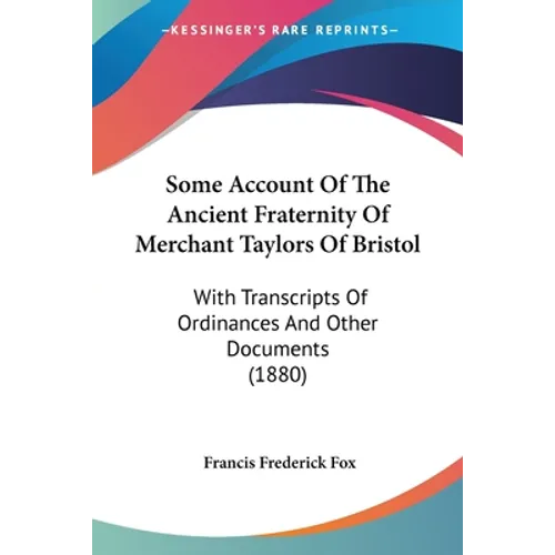 Some Account Of The Ancient Fraternity Of Merchant Taylors Of Bristol: With Transcripts Of Ordinances And Other Documents (1880) - Paperback