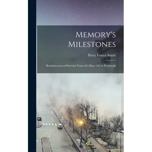 Memory's Milestones: Reminiscences of Seventy Years of a Busy Life in Pittsburgh - Hardcover