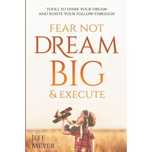 Fear Not, Dream Big, & Execute: Tools to Spark Your Dream And Ignite Your Follow-Through - Paperback