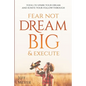 Fear Not, Dream Big, & Execute: Tools to Spark Your Dream And Ignite Your Follow-Through - Paperback