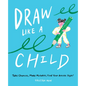 Draw Like a Child: Take Chances, Make Mistakes, Find Your Artistic Style! - Paperback