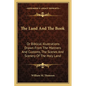 The Land And The Book: Or Biblical Illustrations Drawn From The Manners And Customs, The Scenes And Scenery Of The Holy Land - Paperback
