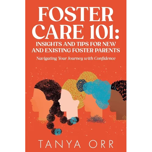 Foster Care 101: Insights and Tips for New and Existing Foster Parents: Navigating Your Journey with Confidence - Paperback