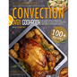 Convection Oven Cookbook: A Collection Of 100+ Quick, Easy And Gourmet Recipes To Cook In Your Convection Oven, Reward Yourself With Healthy And - Paperback