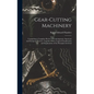 Gear-Cutting Machinery: Comprising a Complete Review of Contemporary American and European Practice, Together With a Logical Classification an - Hardcover