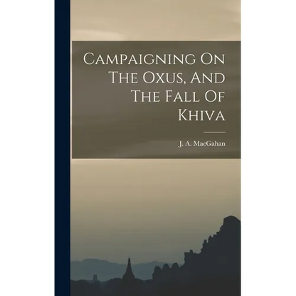 Campaigning On The Oxus, And The Fall Of Khiva - Hardcover