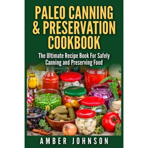 Paleo Canning & Preservation Cookbook: The Ultimate Recipe Book For Safely Canning and Preserving Food - Paperback