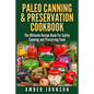 Paleo Canning & Preservation Cookbook: The Ultimate Recipe Book For Safely Canning and Preserving Food - Paperback