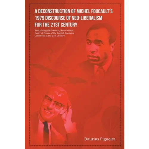 A Deconstruction of Michel Foucault's 1979 Discourse of Neo-Liberalism for the 21st Century - Paperback