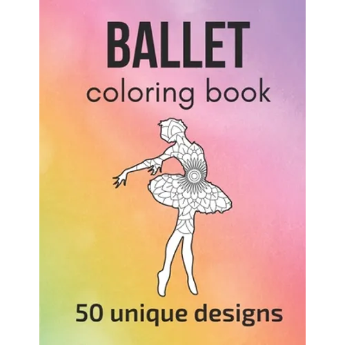 Ballet Coloring Book: 50 unique designs - teen and adult coloring pages with ballet dancers' silhouettes, mandala flowers, patterns... a gre - Paperback