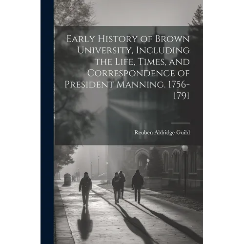 Early History of Brown University, Including the Life, Times, and Correspondence of President Manning. 1756-1791 - Paperback