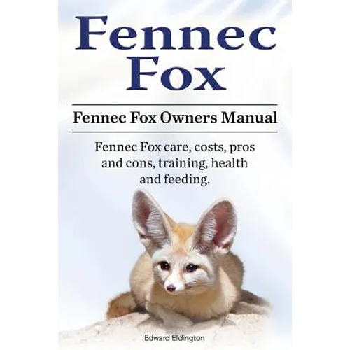 Fennec Fox. Fennec Fox Owners Manual. Fennec Fox care, costs, pros and cons, training, health and feeding. - Paperback