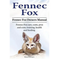 Fennec Fox. Fennec Fox Owners Manual. Fennec Fox care, costs, pros and cons, training, health and feeding. - Paperback