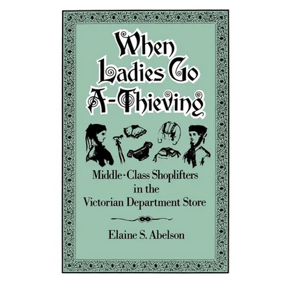 When Ladies Go A-Thieving: Middle-Class Shoplifters in the Victorian Department Store - Paperback