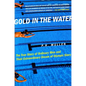 Gold in the Water: The True Story of Ordinary Men and Their Extraordinary Dream of Olympic Glory - Paperback