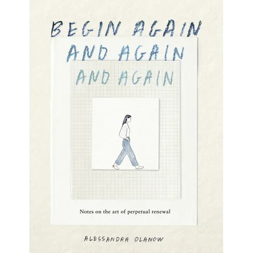 Begin Again, and Again, and Again: Notes on the Art of Perpetual Renewal - Hardcover