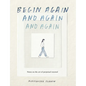 Begin Again, and Again, and Again: Notes on the Art of Perpetual Renewal - Hardcover