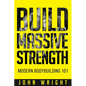 Bodybuilding: Build Massive Strength... Modern BodyBuilding 101 - Paperback