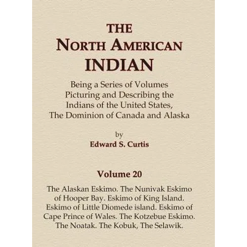 The North American Indian Volume 20 - The Alaskan Eskimo, The Nunivak Eskimo of Hooper Bay, Eskimo of King island, Eskimo of Little Diomede island, Es - Hardcover
