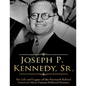 Joseph P. Kennedy, Sr.: The Life and Legacy of the Patriarch Behind America's Most Famous Political Dynasty - Paperback