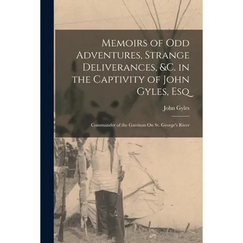Memoirs of Odd Adventures, Strange Deliverances, &c. in the Captivity of John Gyles, Esq; Commander of the Garrison On St. George's River - Paperback