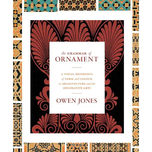 The Grammar of Ornament: A Visual Reference of Form and Colour in Architecture and the Decorative Arts - The Complete and Unabridged Full-Color Editio - Hardcover
