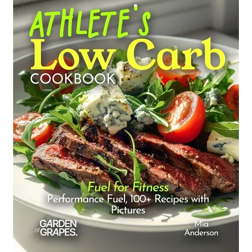 Athlete's Low Carb Cookbook: Fuel for Fitness - Performance Fuel, 100+ Recipes with Pictures - Paperback