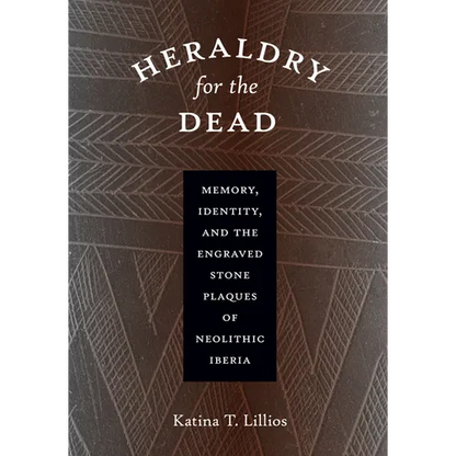 Heraldry for the Dead: Memory, Identity, and the Engraved Stone Plaques of Neolithic Iberia - Paperback