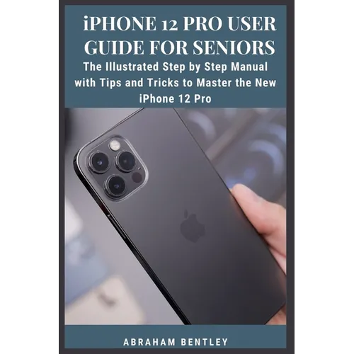 iPhone 12 Pro User Guide for Seniors: The Illustrated Step by Step Manual with Tips and Tricks to Master the New iPhone 12 Pro - Paperback