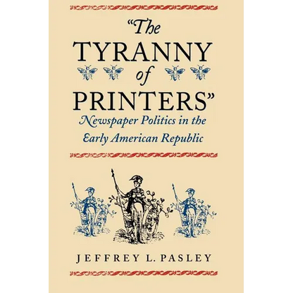 "The Tyranny of Printers": Newspaper Politics in the Early American Republic - Paperback
