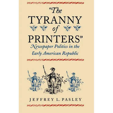 "The Tyranny of Printers": Newspaper Politics in the Early American Republic - Paperback
