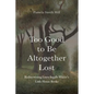 Too Good to Be Altogether Lost: Rediscovering Laura Ingalls Wilder's Little House Books - Hardcover